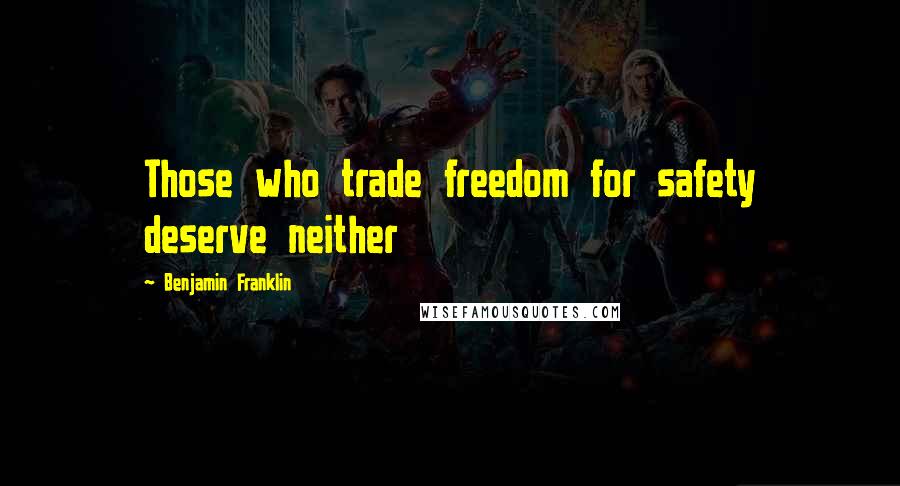 Benjamin Franklin Quotes: Those who trade freedom for safety deserve neither