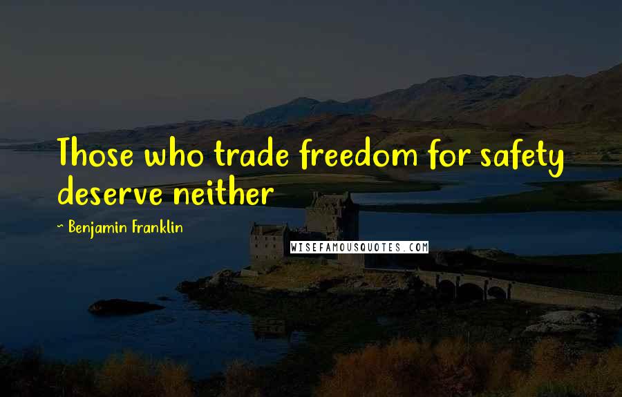 Benjamin Franklin Quotes: Those who trade freedom for safety deserve neither