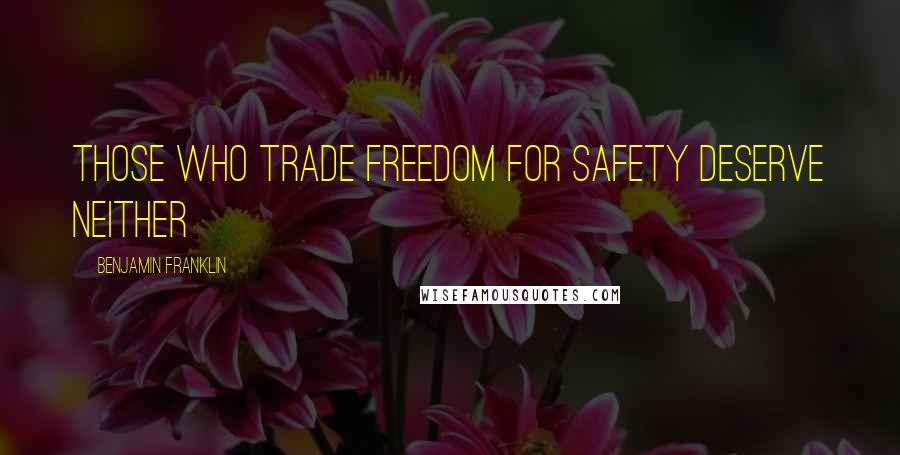 Benjamin Franklin Quotes: Those who trade freedom for safety deserve neither