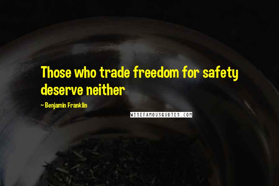 Benjamin Franklin Quotes: Those who trade freedom for safety deserve neither