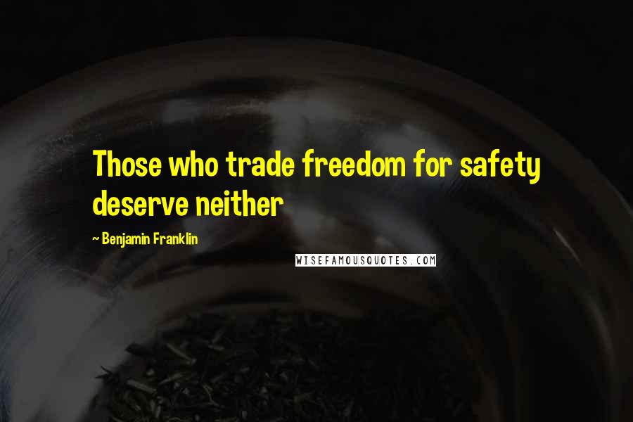 Benjamin Franklin Quotes: Those who trade freedom for safety deserve neither