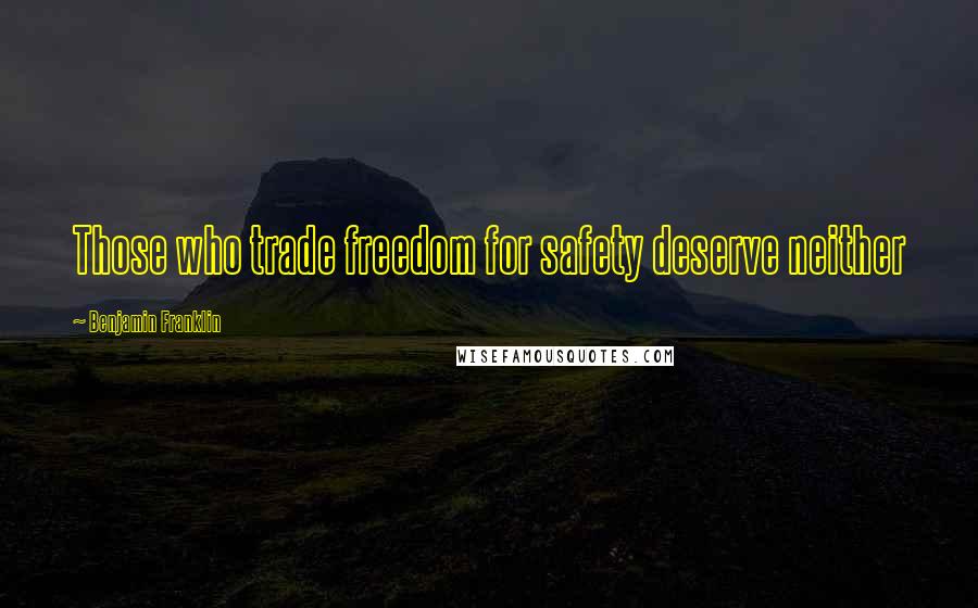 Benjamin Franklin Quotes: Those who trade freedom for safety deserve neither