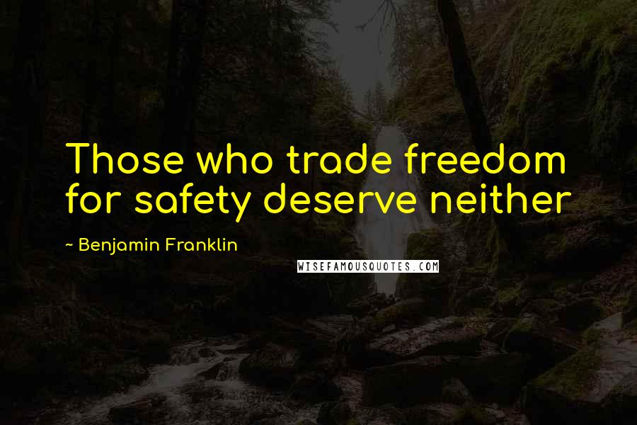 Benjamin Franklin Quotes: Those who trade freedom for safety deserve neither