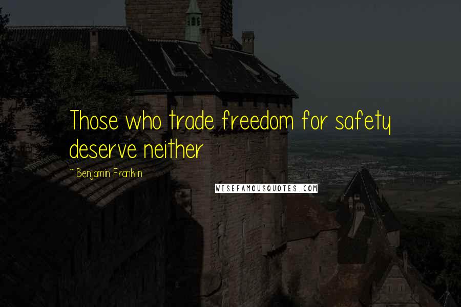 Benjamin Franklin Quotes: Those who trade freedom for safety deserve neither