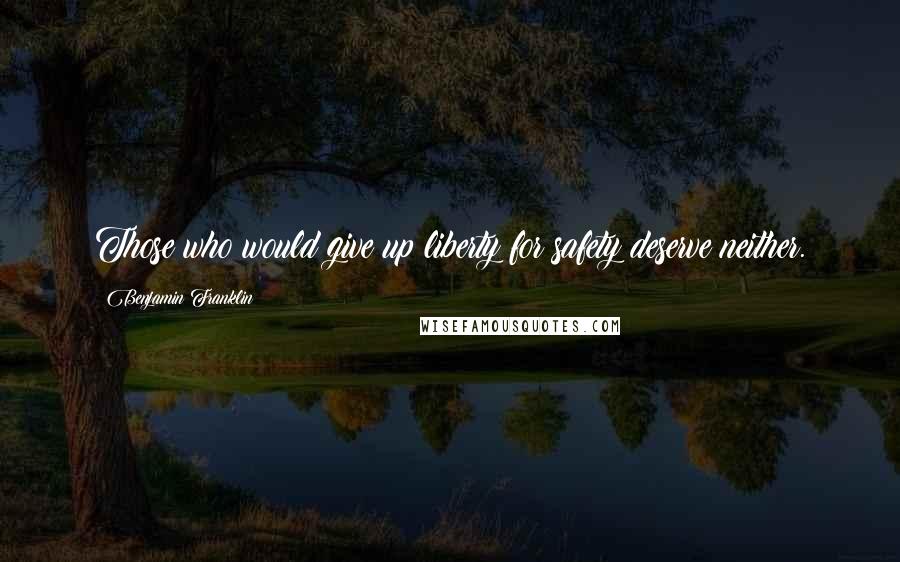 Benjamin Franklin Quotes: Those who would give up liberty for safety deserve neither.