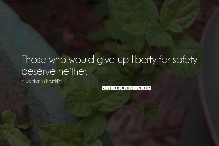 Benjamin Franklin Quotes: Those who would give up liberty for safety deserve neither.