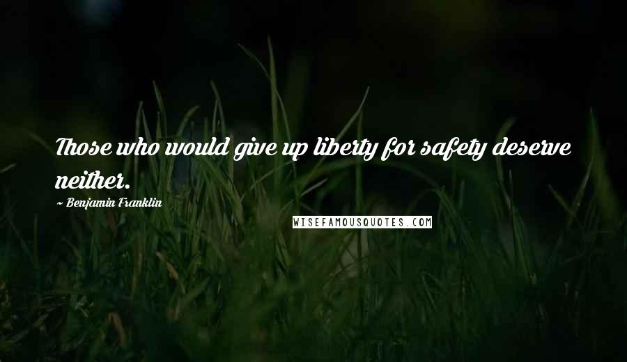 Benjamin Franklin Quotes: Those who would give up liberty for safety deserve neither.