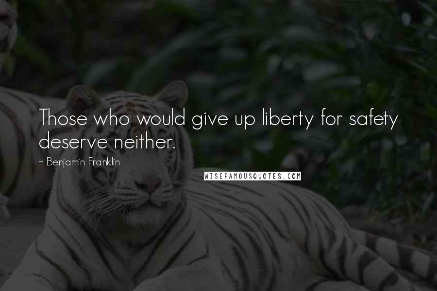 Benjamin Franklin Quotes: Those who would give up liberty for safety deserve neither.