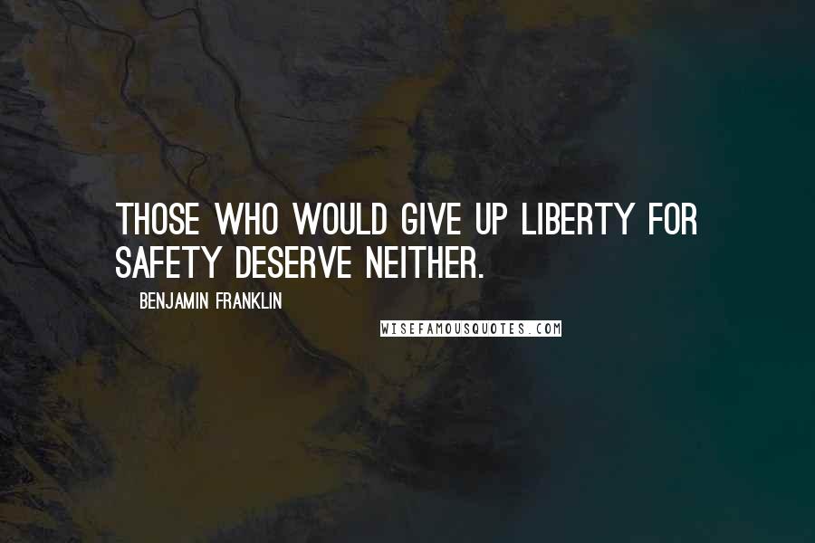 Benjamin Franklin Quotes: Those who would give up liberty for safety deserve neither.