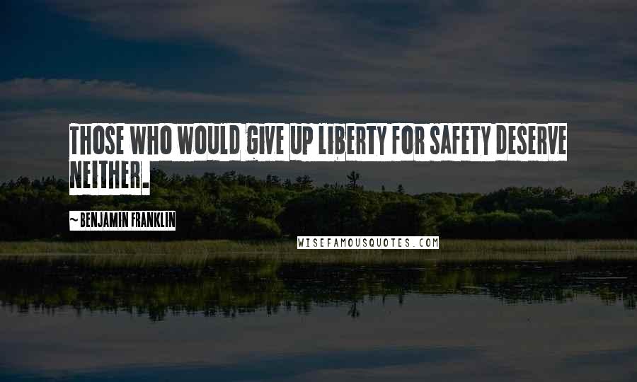 Benjamin Franklin Quotes: Those who would give up liberty for safety deserve neither.