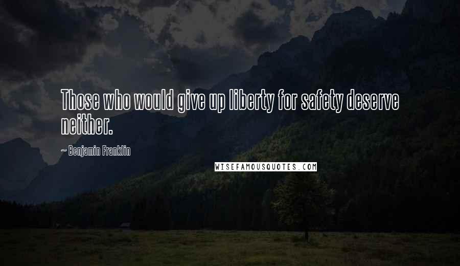 Benjamin Franklin Quotes: Those who would give up liberty for safety deserve neither.