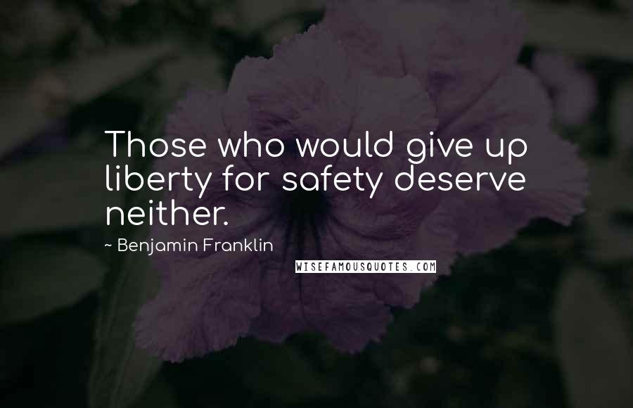 Benjamin Franklin Quotes: Those who would give up liberty for safety deserve neither.