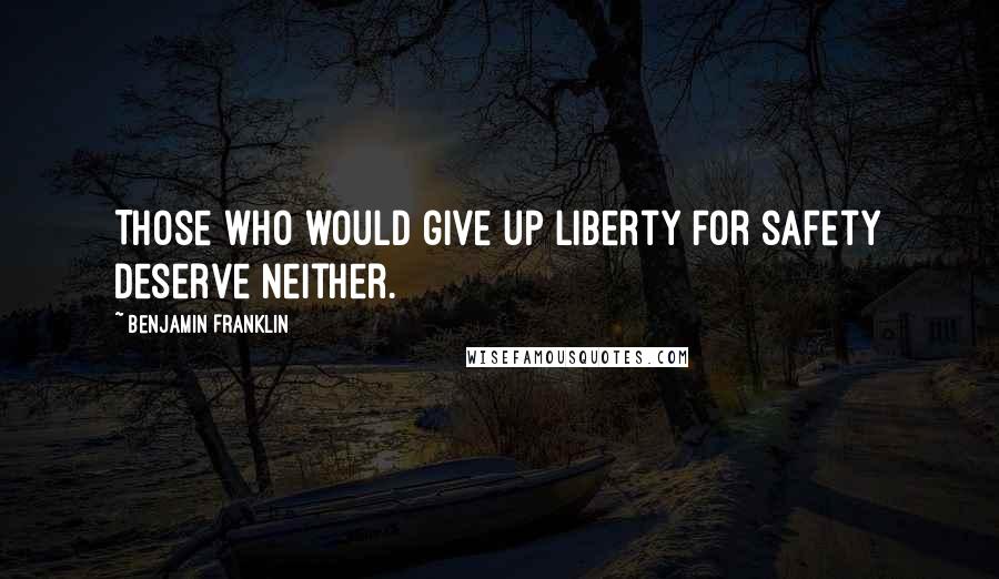 Benjamin Franklin Quotes: Those who would give up liberty for safety deserve neither.