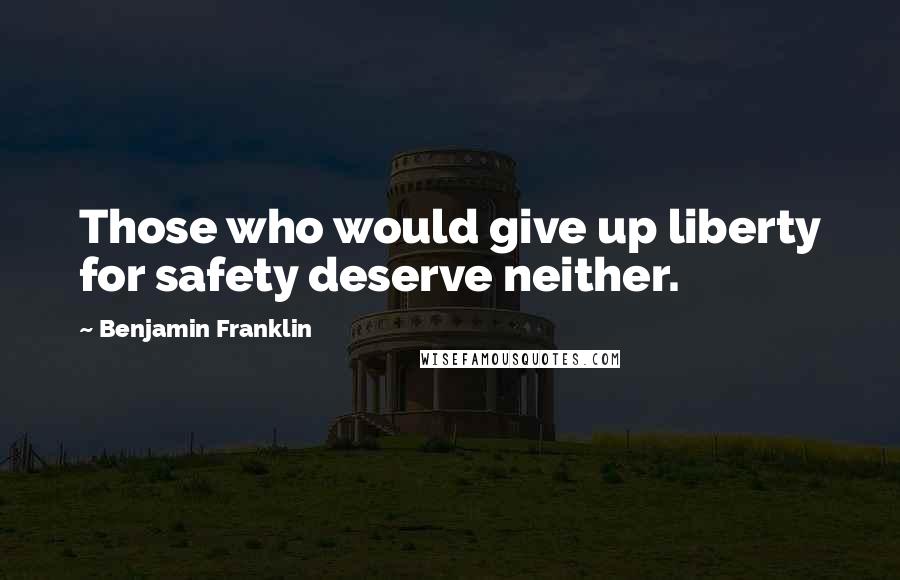 Benjamin Franklin Quotes: Those who would give up liberty for safety deserve neither.