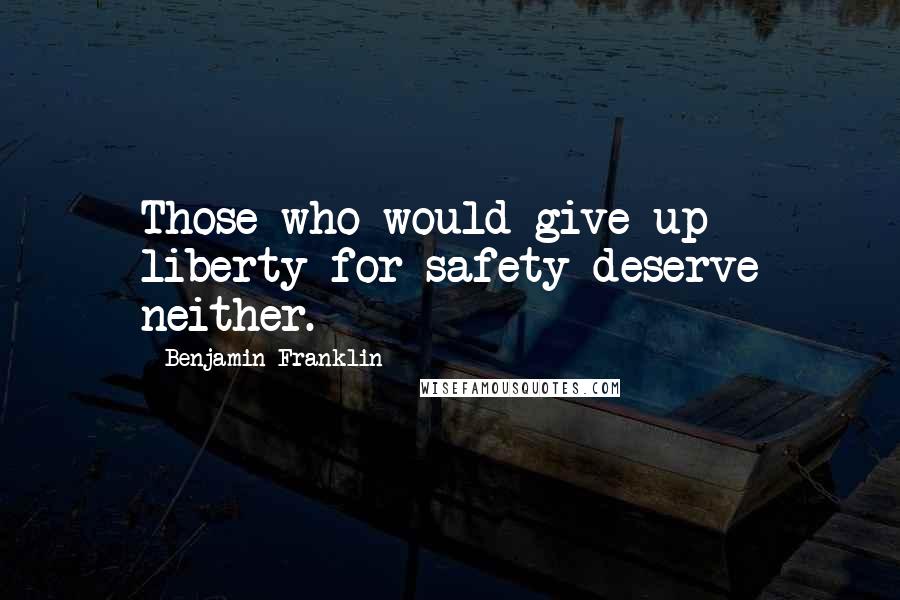 Benjamin Franklin Quotes: Those who would give up liberty for safety deserve neither.