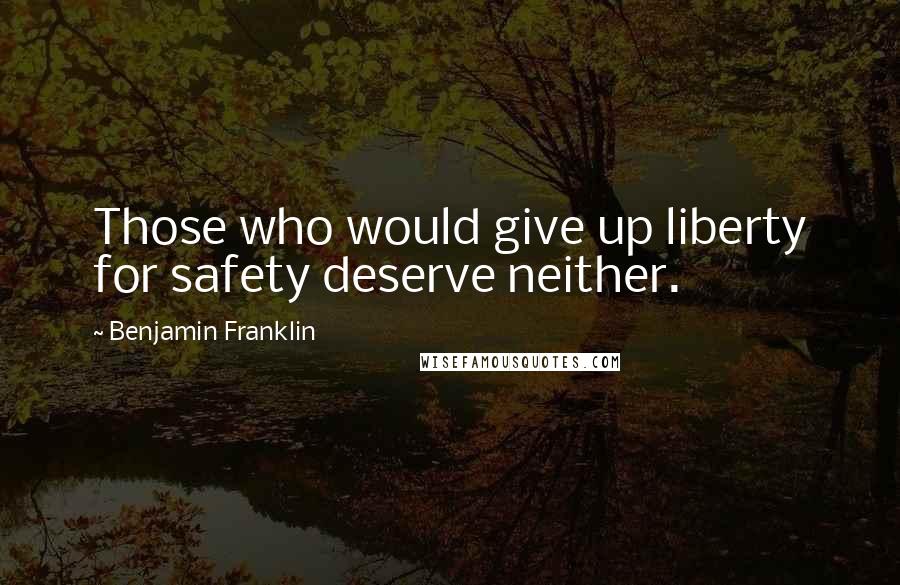 Benjamin Franklin Quotes: Those who would give up liberty for safety deserve neither.