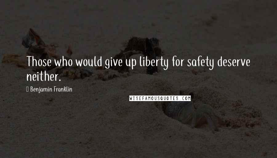 Benjamin Franklin Quotes: Those who would give up liberty for safety deserve neither.