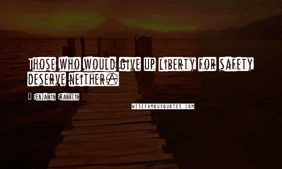 Benjamin Franklin Quotes: Those who would give up liberty for safety deserve neither.