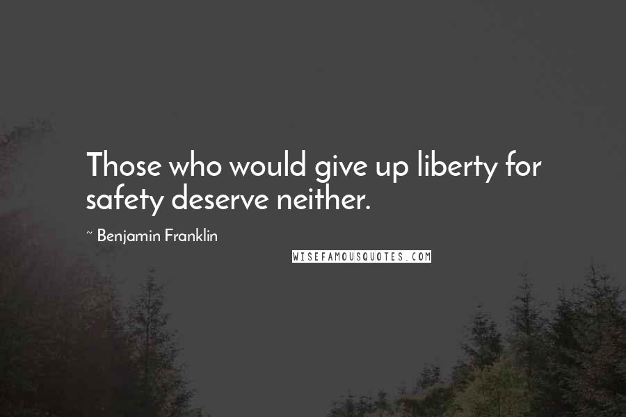 Benjamin Franklin Quotes: Those who would give up liberty for safety deserve neither.