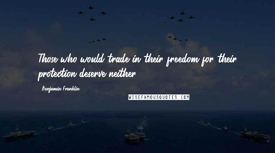 Benjamin Franklin Quotes: Those who would trade in their freedom for their protection deserve neither.