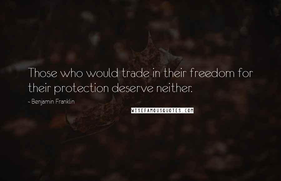 Benjamin Franklin Quotes: Those who would trade in their freedom for their protection deserve neither.