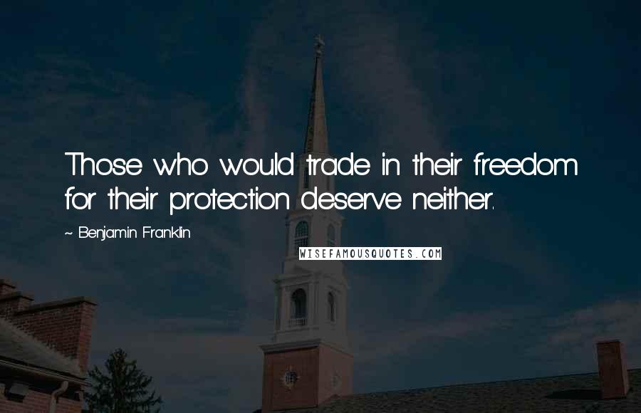 Benjamin Franklin Quotes: Those who would trade in their freedom for their protection deserve neither.