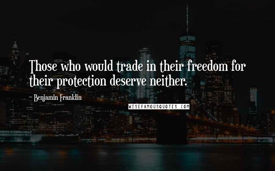 Benjamin Franklin Quotes: Those who would trade in their freedom for their protection deserve neither.