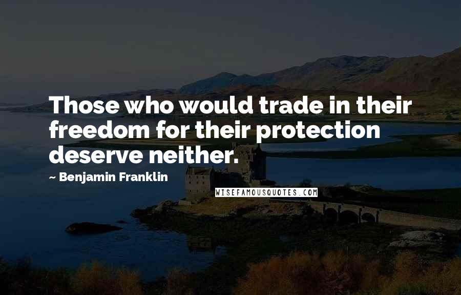 Benjamin Franklin Quotes: Those who would trade in their freedom for their protection deserve neither.