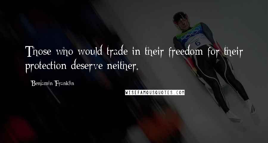 Benjamin Franklin Quotes: Those who would trade in their freedom for their protection deserve neither.