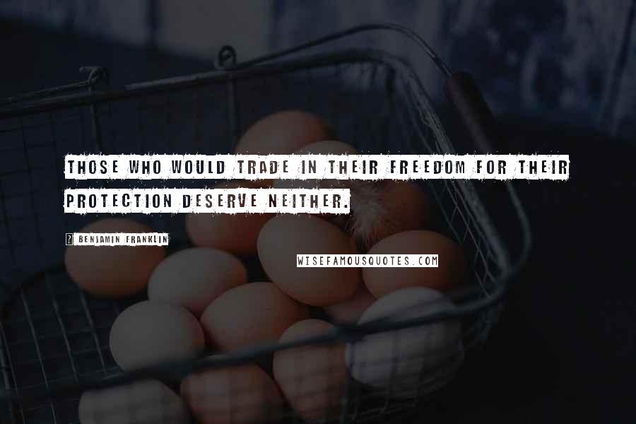 Benjamin Franklin Quotes: Those who would trade in their freedom for their protection deserve neither.
