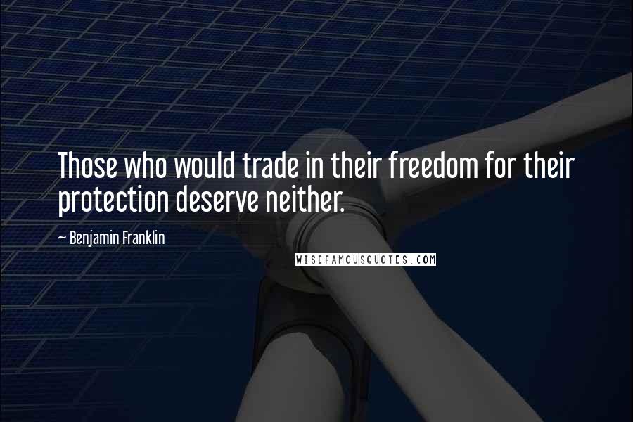 Benjamin Franklin Quotes: Those who would trade in their freedom for their protection deserve neither.