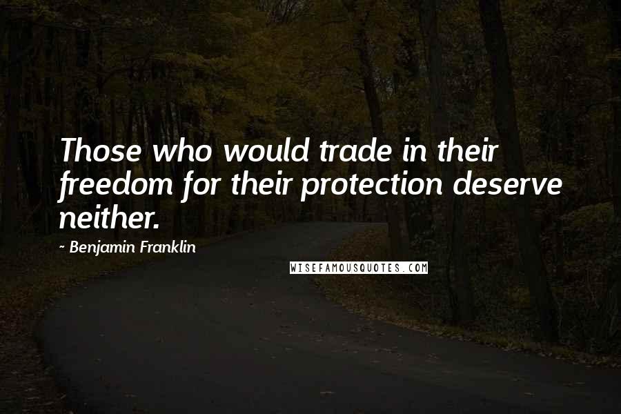 Benjamin Franklin Quotes: Those who would trade in their freedom for their protection deserve neither.
