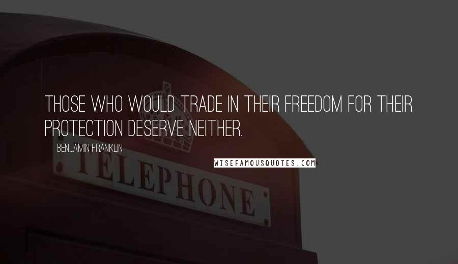 Benjamin Franklin Quotes: Those who would trade in their freedom for their protection deserve neither.