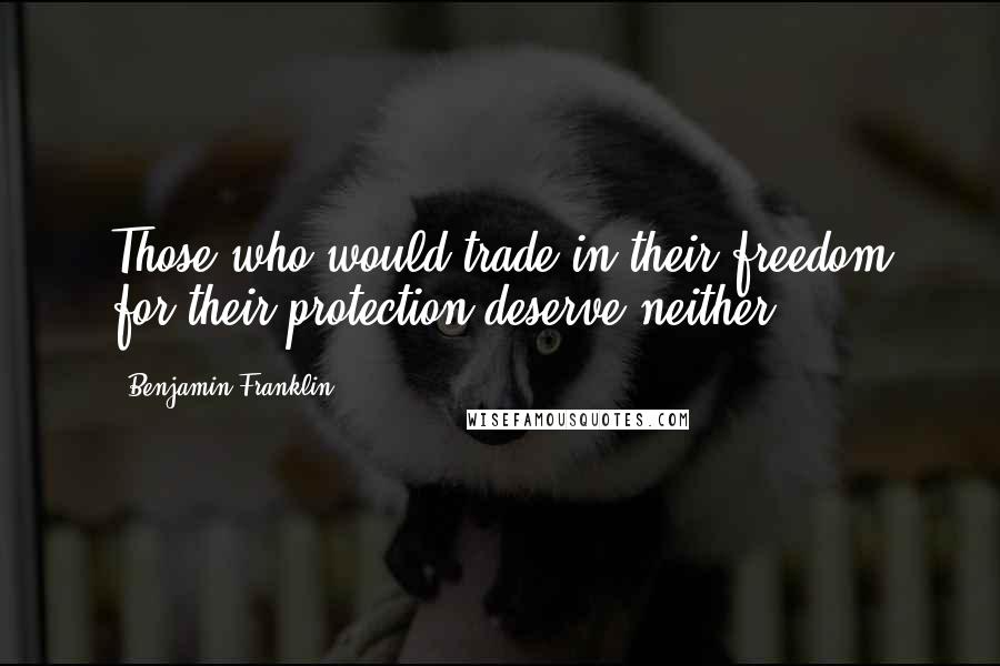 Benjamin Franklin Quotes: Those who would trade in their freedom for their protection deserve neither.