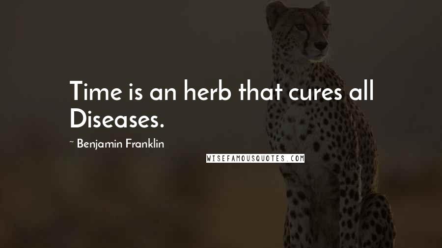 Benjamin Franklin Quotes: Time is an herb that cures all Diseases.