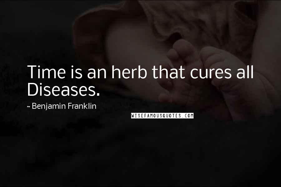 Benjamin Franklin Quotes: Time is an herb that cures all Diseases.