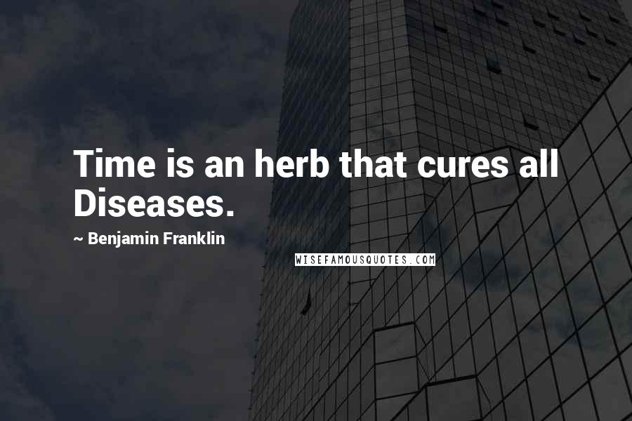 Benjamin Franklin Quotes: Time is an herb that cures all Diseases.