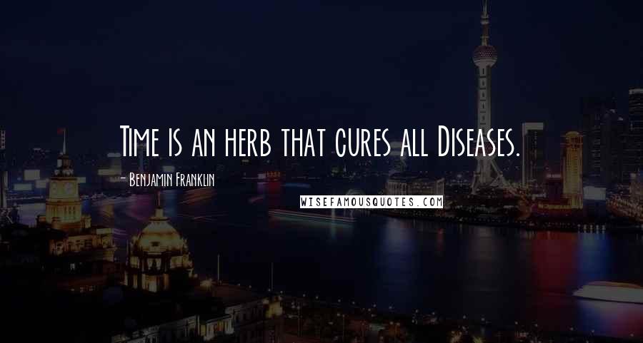 Benjamin Franklin Quotes: Time is an herb that cures all Diseases.