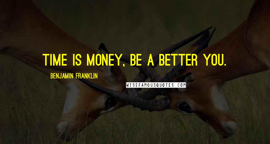 Benjamin Franklin Quotes: Time is money, be a better you.