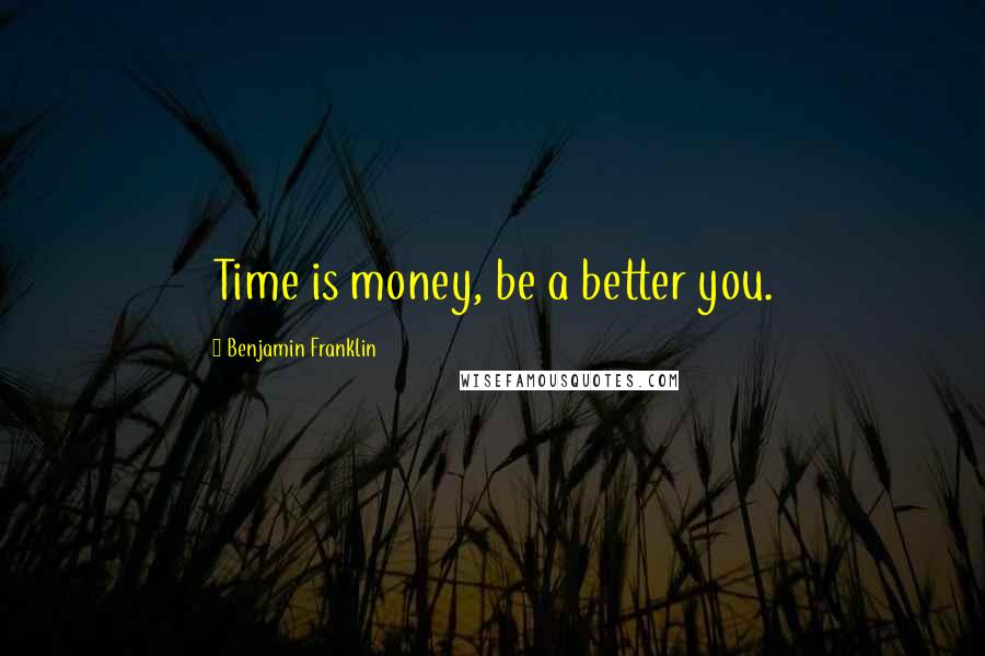 Benjamin Franklin Quotes: Time is money, be a better you.
