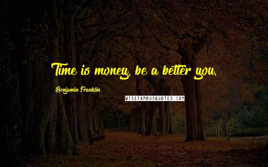 Benjamin Franklin Quotes: Time is money, be a better you.