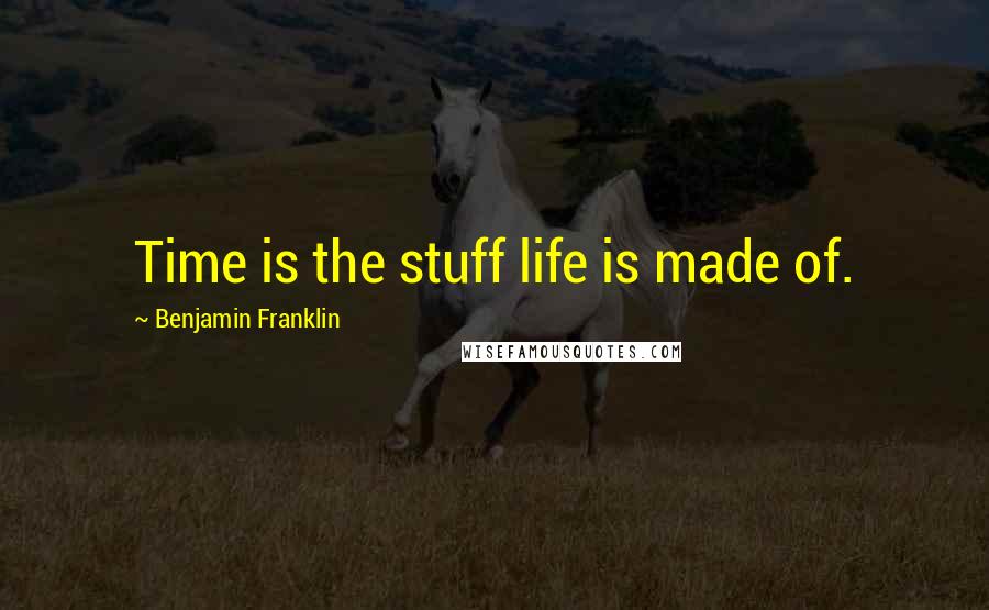 Benjamin Franklin Quotes: Time is the stuff life is made of.