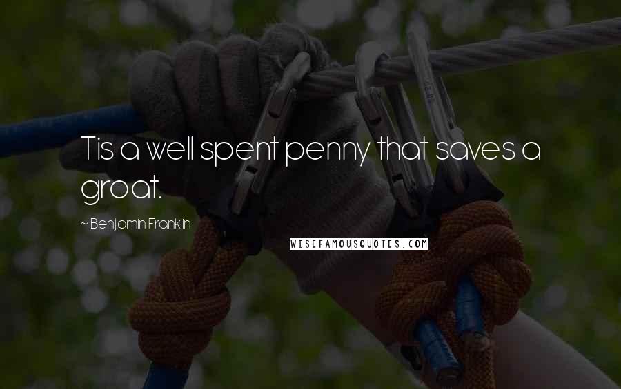 Benjamin Franklin Quotes: Tis a well spent penny that saves a groat.