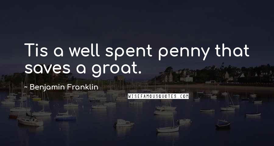 Benjamin Franklin Quotes: Tis a well spent penny that saves a groat.