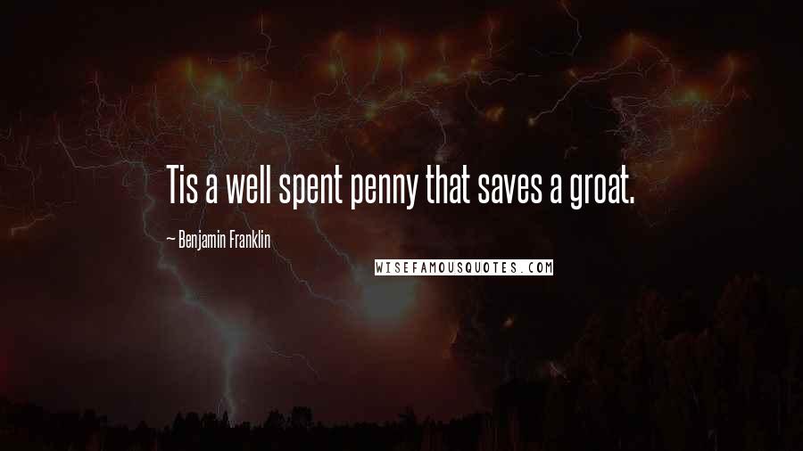Benjamin Franklin Quotes: Tis a well spent penny that saves a groat.