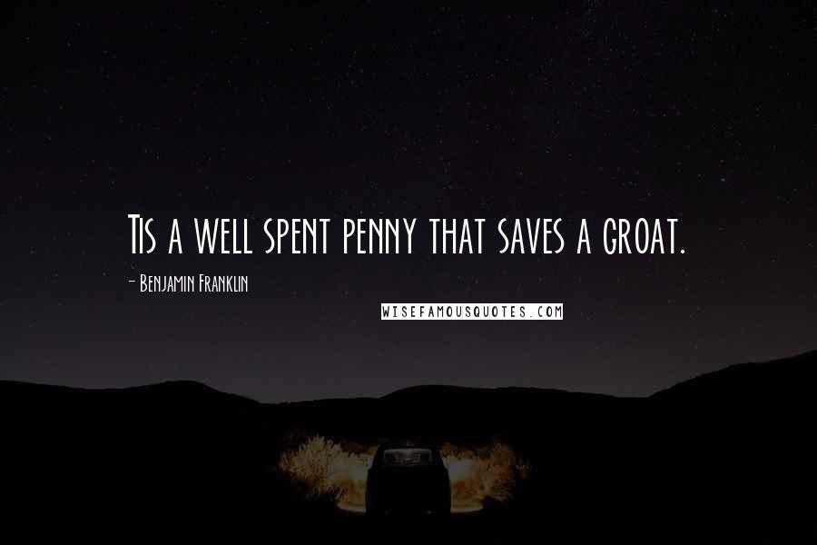 Benjamin Franklin Quotes: Tis a well spent penny that saves a groat.