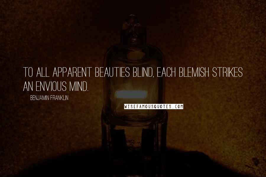 Benjamin Franklin Quotes: To all apparent beauties blind, each blemish strikes an envious mind.