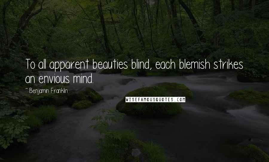 Benjamin Franklin Quotes: To all apparent beauties blind, each blemish strikes an envious mind.