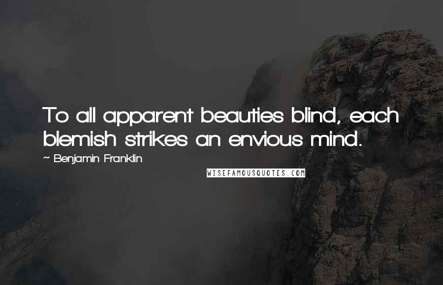 Benjamin Franklin Quotes: To all apparent beauties blind, each blemish strikes an envious mind.