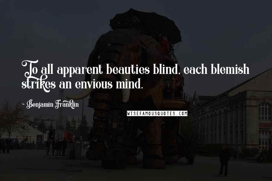 Benjamin Franklin Quotes: To all apparent beauties blind, each blemish strikes an envious mind.